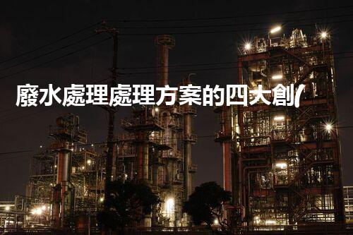 廢水處理處理方案的四大創(chuàng)新技術，您明白嗎？